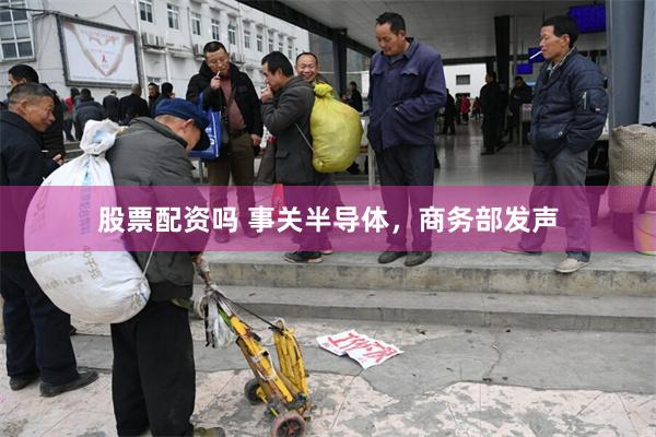 股票配资吗 事关半导体，商务部发声