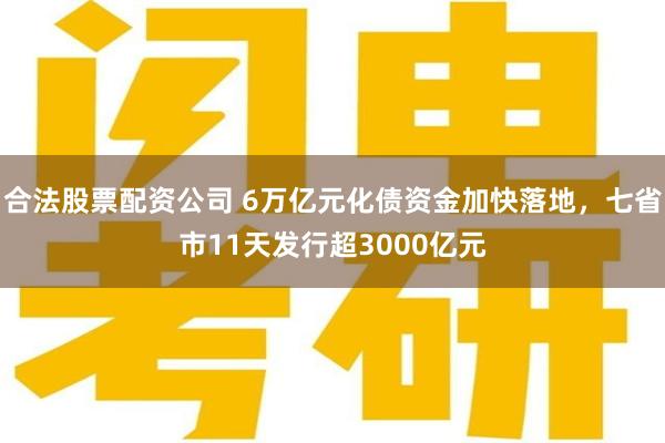 合法股票配资公司 6万亿元化债资金加快落地，七省市11天发行超3000亿元