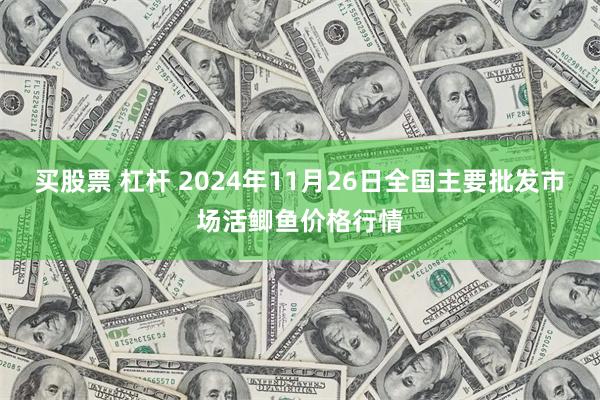 买股票 杠杆 2024年11月26日全国主要批发市场活鲫鱼价格行情