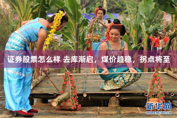 证券股票怎么样 去库渐启，煤价趋稳，拐点将至