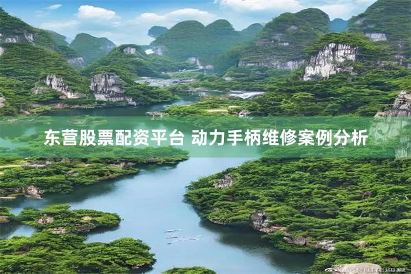 东营股票配资平台 动力手柄维修案例分析