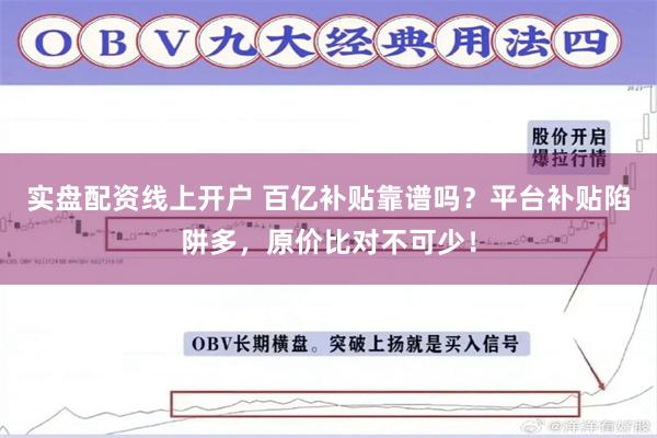 实盘配资线上开户 百亿补贴靠谱吗？平台补贴陷阱多，原价比对不可少！