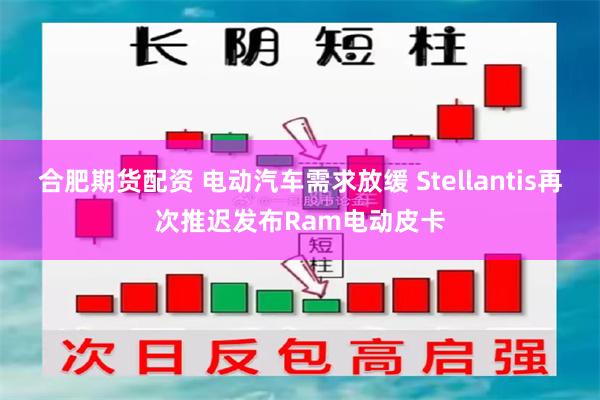 合肥期货配资 电动汽车需求放缓 Stellantis再次推迟发布Ram电动皮卡