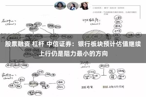 股票融资 杠杆 中信证券：银行板块预计估值继续上行仍是阻力最小的方向