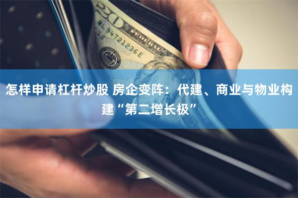 怎样申请杠杆炒股 房企变阵：代建、商业与物业构建“第二增长极”