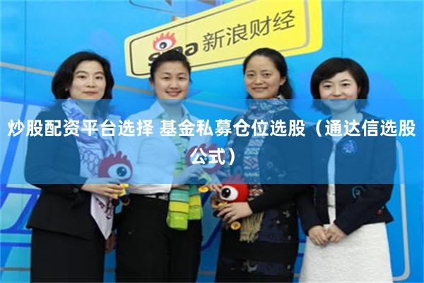 炒股配资平台选择 基金私募仓位选股（通达信选股公式）
