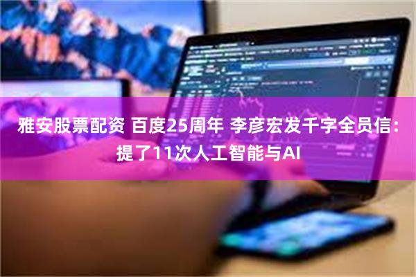 雅安股票配资 百度25周年 李彦宏发千字全员信：提了11次人工智能与AI