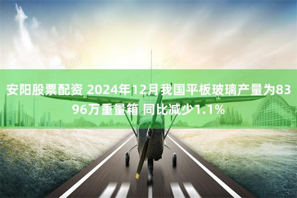 安阳股票配资 2024年12月我国平板玻璃产量为8396万重量箱 同比减少1.1%