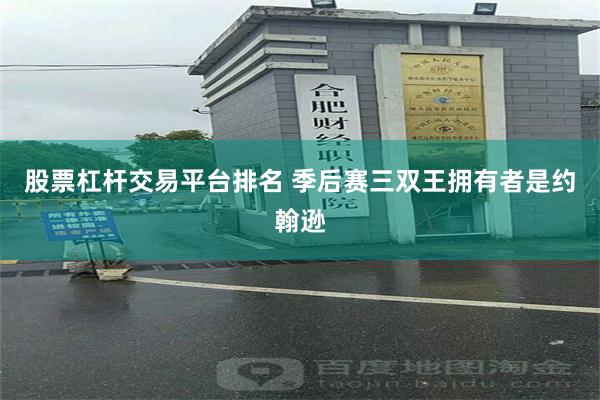 股票杠杆交易平台排名 季后赛三双王拥有者是约翰逊