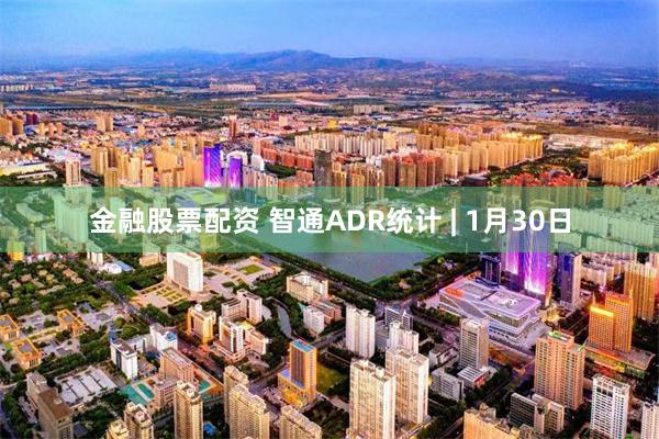 金融股票配资 智通ADR统计 | 1月30日