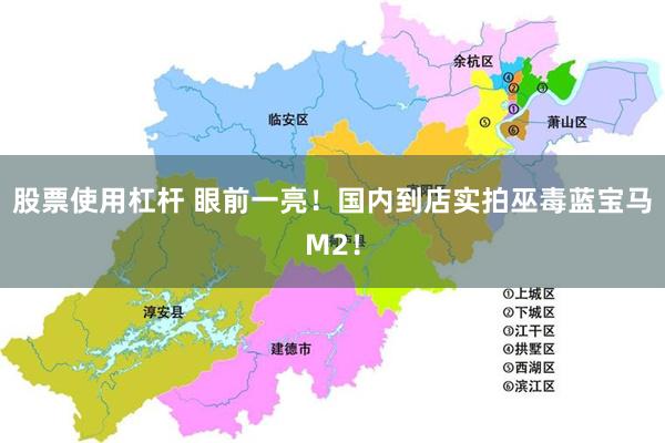 股票使用杠杆 眼前一亮！国内到店实拍巫毒蓝宝马M2！