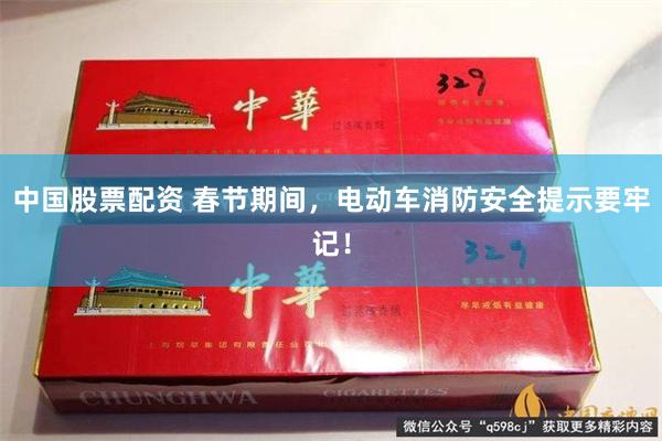 中国股票配资 春节期间，电动车消防安全提示要牢记！
