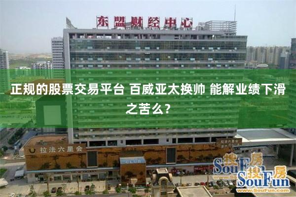 正规的股票交易平台 百威亚太换帅 能解业绩下滑之苦么？