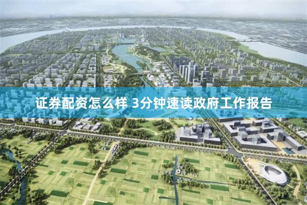 证券配资怎么样 3分钟速读政府工作报告