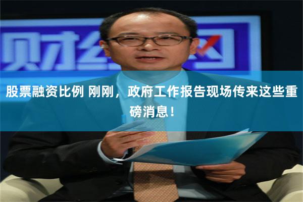股票融资比例 刚刚，政府工作报告现场传来这些重磅消息！