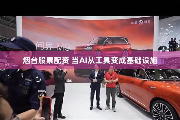烟台股票配资 当AI从工具变成基础设施