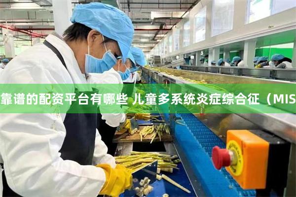 靠谱的配资平台有哪些 儿童多系统炎症综合征（MIS