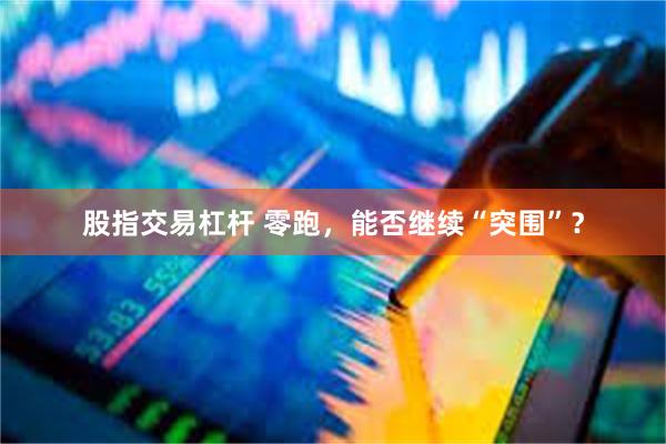 股指交易杠杆 零跑，能否继续“突围”？