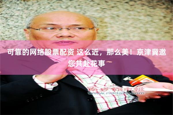 可靠的网络股票配资 这么近，那么美！京津冀邀您共赴花事