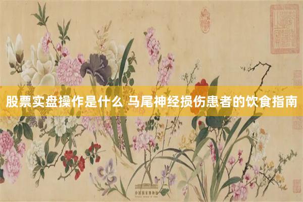 股票实盘操作是什么 马尾神经损伤患者的饮食指南