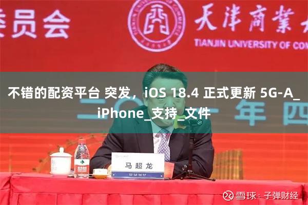 不错的配资平台 突发，iOS 18.4 正式更新 5G-A_iPhone_支持_文件