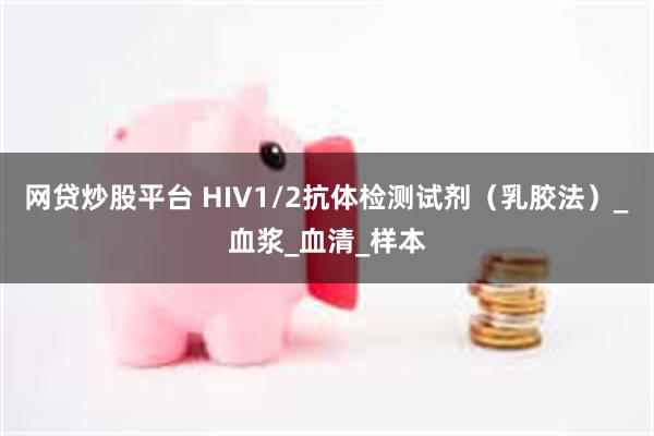 网贷炒股平台 HIV1/2抗体检测试剂（乳胶法）_血浆_血清_样本