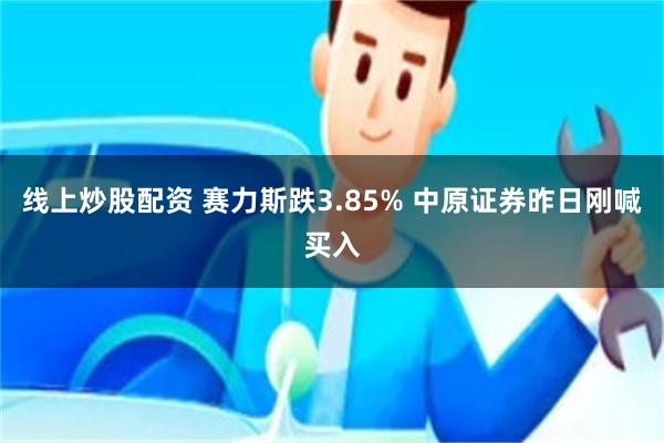 线上炒股配资 赛力斯跌3.85% 中原证券昨日刚喊买入