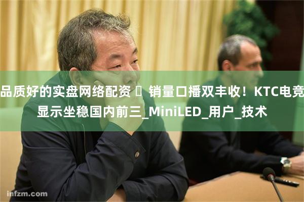 品质好的实盘网络配资 ​销量口播双丰收！KTC电竞显示坐稳国内前三_MiniLED_用户_技术