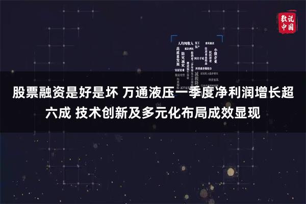 股票融资是好是坏 万通液压一季度净利润增长超六成 技术创新及多元化布局成效显现