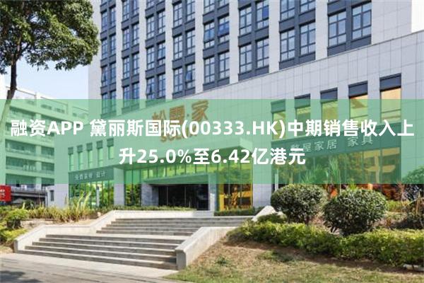 融资APP 黛丽斯国际(00333.HK)中期销售收入上升25.0%至6.42亿港元