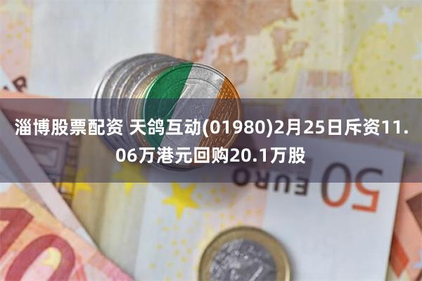 淄博股票配资 天鸽互动(01980)2月25日斥资11.06万港元回购20.1万股