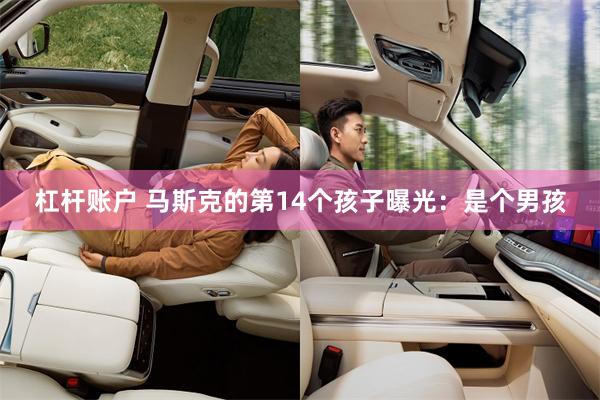 杠杆账户 马斯克的第14个孩子曝光：是个男孩