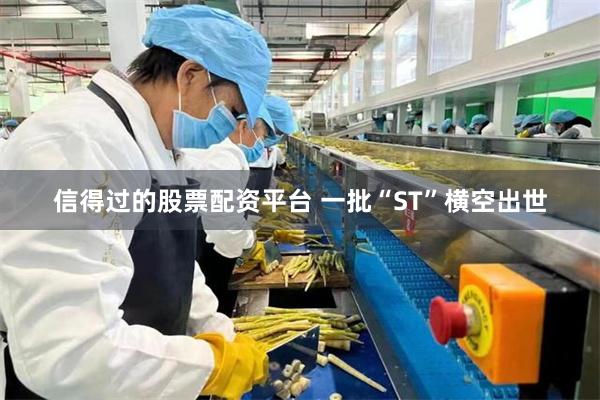 信得过的股票配资平台 一批“ST”横空出世