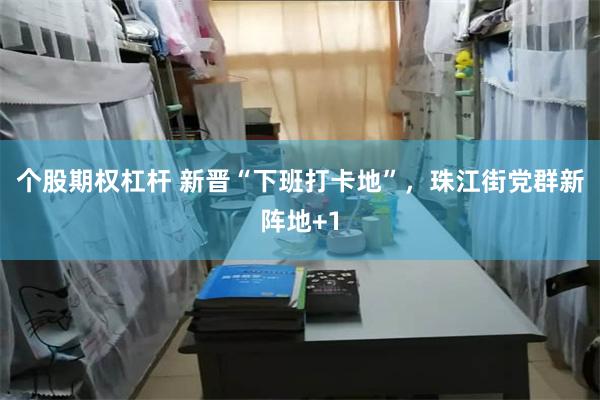 个股期权杠杆 新晋“下班打卡地”，珠江街党群新阵地+1