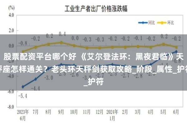 股票配资平台哪个好 《艾尔登法环：黑夜君临》天秤座怎样通关？老头环天秤剑获取攻略_阶段_属性_护符