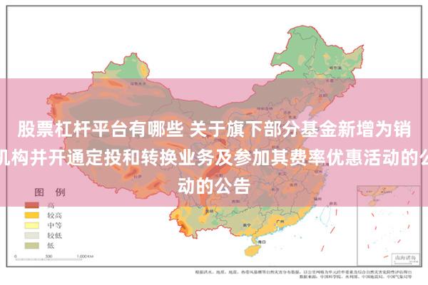 股票杠杆平台有哪些 关于旗下部分基金新增为销售机构并开通定投和转换业务及参加其费率优惠活动的公告