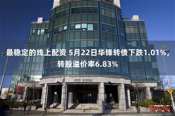 最稳定的线上配资 5月22日华锋转债下跌1.01%，转股溢价率6.83%