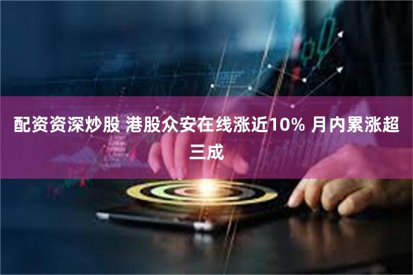 配资资深炒股 港股众安在线涨近10% 月内累涨超三成