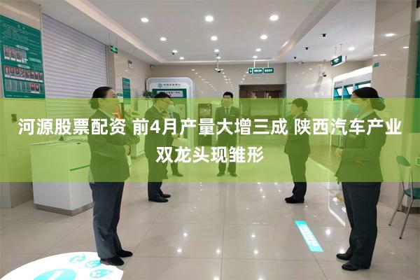 河源股票配资 前4月产量大增三成 陕西汽车产业双龙头现雏形