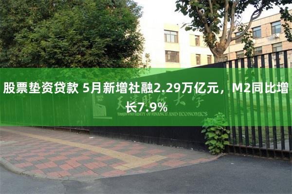 股票垫资贷款 5月新增社融2.29万亿元，M2同比增长7.9%