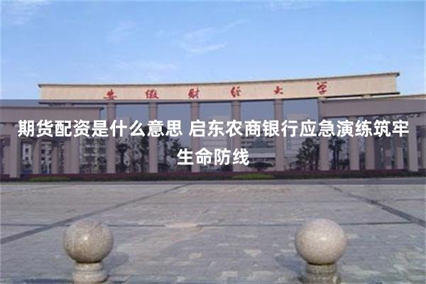 期货配资是什么意思 启东农商银行应急演练筑牢生命防线