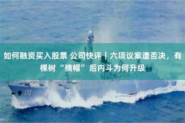 如何融资买入股票 公司快评︱六项议案遭否决，有棵树 “摘帽” 后内斗为何升级