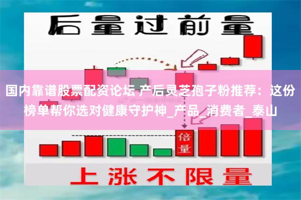 国内靠谱股票配资论坛 产后灵芝孢子粉推荐：这份榜单帮你选对健康守护神_产品_消费者_泰山