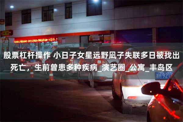 股票杠杆操作 小日子女星远野凪子失联多日被找出死亡，生前曾患多种疾病_演艺圈_公寓_丰岛区