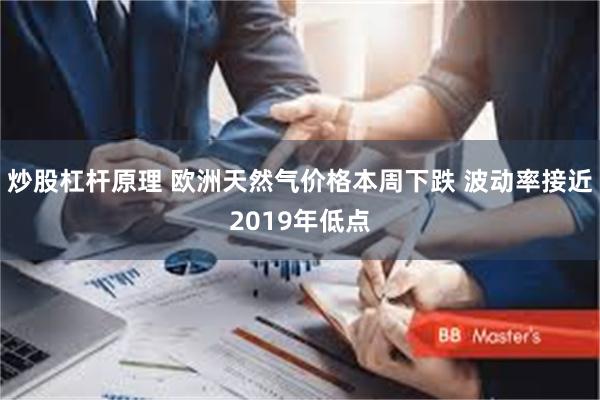 炒股杠杆原理 欧洲天然气价格本周下跌 波动率接近2019年低点