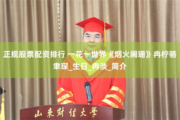 正规股票配资排行 一花一世界《烟火阑珊》冉柠骆聿琛_生日_冉淡_简介