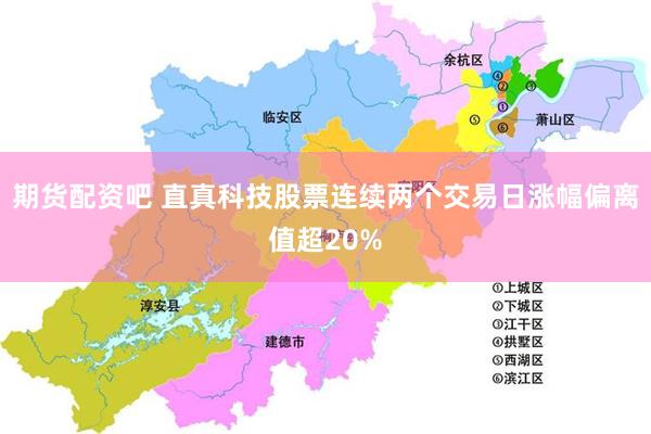 期货配资吧 直真科技股票连续两个交易日涨幅偏离值超20%