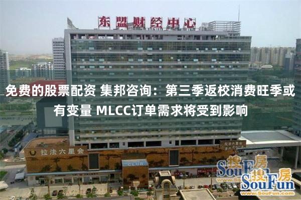 免费的股票配资 集邦咨询：第三季返校消费旺季或有变量 MLCC订单需求将受到影响