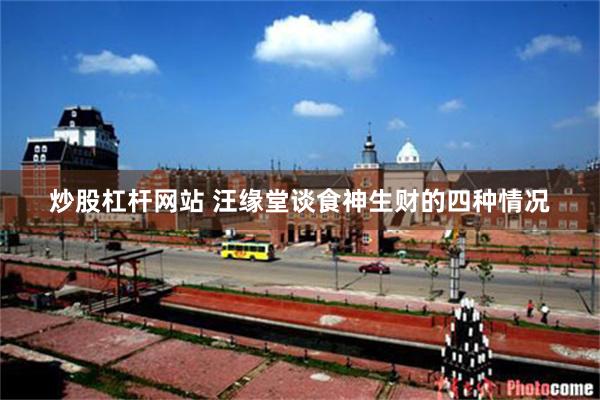 炒股杠杆网站 汪缘堂谈食神生财的四种情况