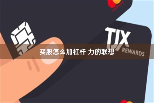 买股怎么加杠杆 力的联想